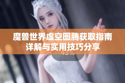 魔兽世界虚空图腾获取指南详解与实用技巧分享
