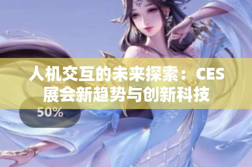 人机交互的未来探索：CES展会新趋势与创新科技