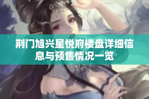 荆门旭兴星悦府楼盘详细信息与预售情况一览