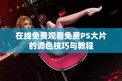 在线免费观看免费PS大片的调色技巧与教程
