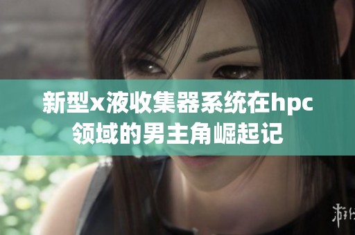 新型x液收集器系统在hpc领域的男主角崛起记
