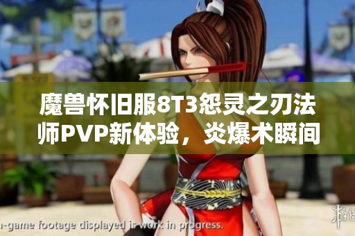 魔兽怀旧服8T3怨灵之刃法师PVP新体验，炎爆术瞬间击杀对手揭秘