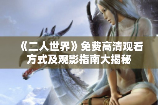 《二人世界》免费高清观看方式及观影指南大揭秘