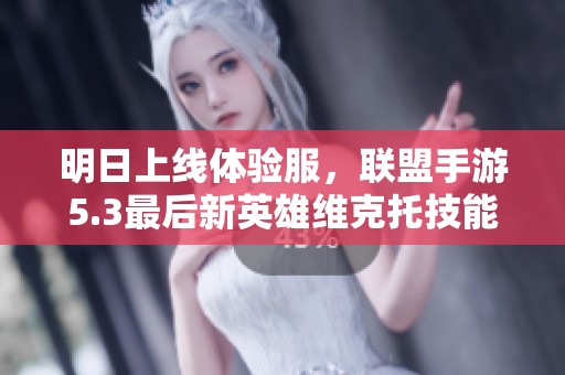 明日上线体验服，联盟手游5.3最后新英雄维克托技能全解析