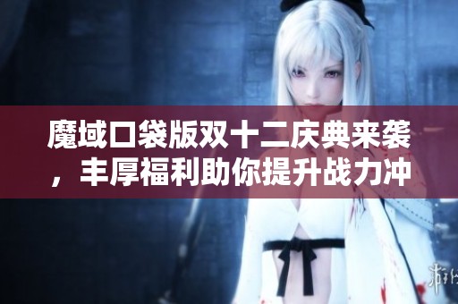 魔域口袋版双十二庆典来袭，丰厚福利助你提升战力冲顶！
