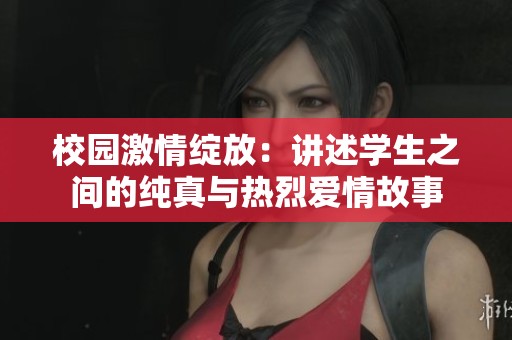 校园激情绽放：讲述学生之间的纯真与热烈爱情故事