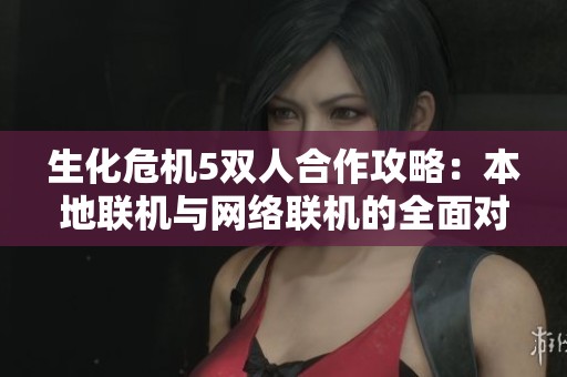 生化危机5双人合作攻略：本地联机与网络联机的全面对比分析