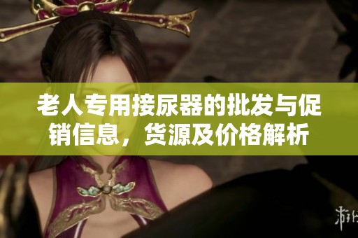 老人专用接尿器的批发与促销信息，货源及价格解析