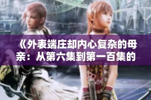 《外表端庄却内心复杂的母亲：从第六集到第一百集的深度探索》