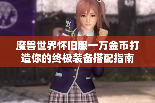 魔兽世界怀旧服一万金币打造你的终极装备搭配指南