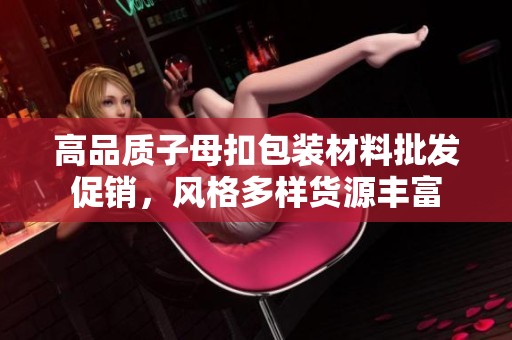 高品质子母扣包装材料批发促销，风格多样货源丰富