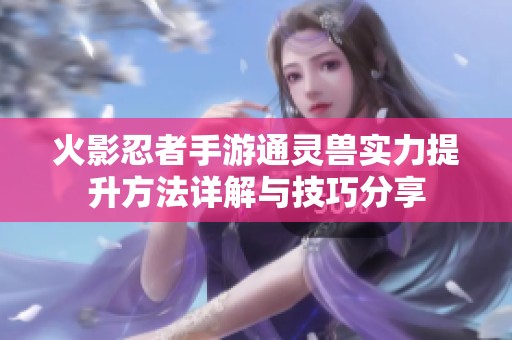 火影忍者手游通灵兽实力提升方法详解与技巧分享