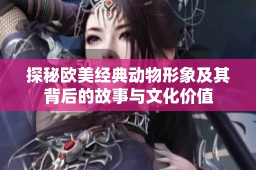 探秘欧美经典动物形象及其背后的故事与文化价值