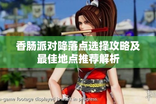 香肠派对降落点选择攻略及最佳地点推荐解析