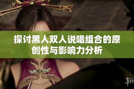 探讨黑人双人说唱组合的原创性与影响力分析