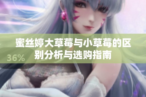 蜜丝婷大草莓与小草莓的区别分析与选购指南