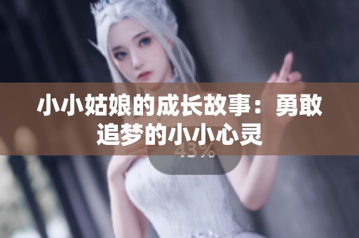 小小姑娘的成长故事：勇敢追梦的小小心灵