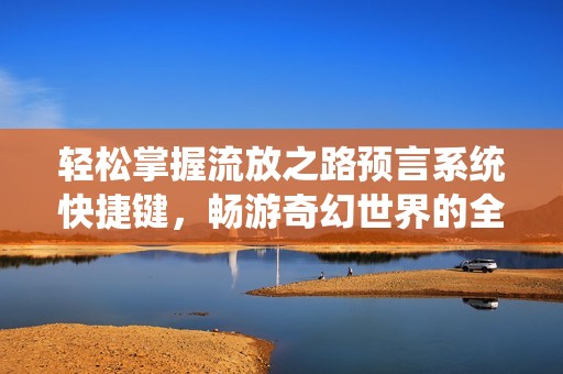 轻松掌握流放之路预言系统快捷键，畅游奇幻世界的全新指南