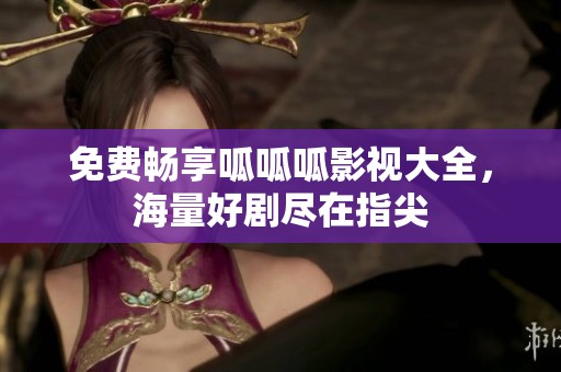 免费畅享呱呱呱影视大全，海量好剧尽在指尖