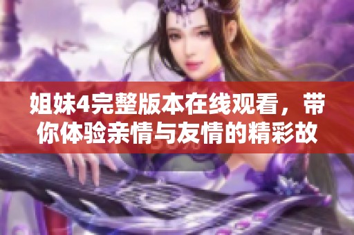 姐妹4完整版本在线观看，带你体验亲情与友情的精彩故事