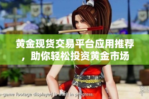 黄金现货交易平台应用推荐，助你轻松投资黄金市场