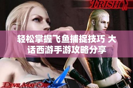 轻松掌握飞鱼捕捉技巧 大话西游手游攻略分享