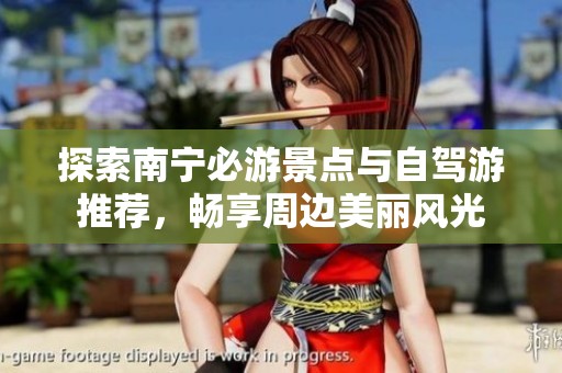 探索南宁必游景点与自驾游推荐，畅享周边美丽风光