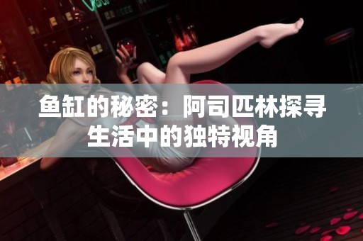 鱼缸的秘密：阿司匹林探寻生活中的独特视角