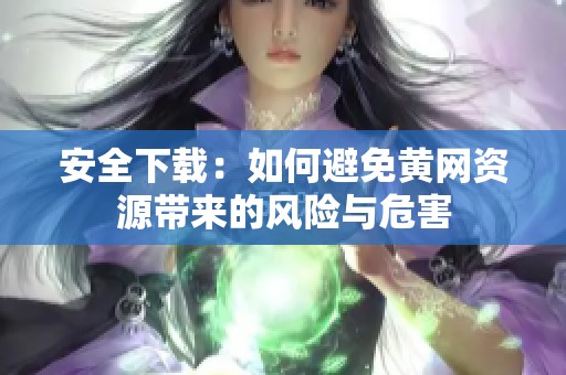 安全下载：如何避免黄网资源带来的风险与危害