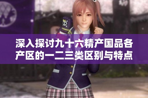 深入探讨九十六精产国品各产区的一二三类区别与特点
