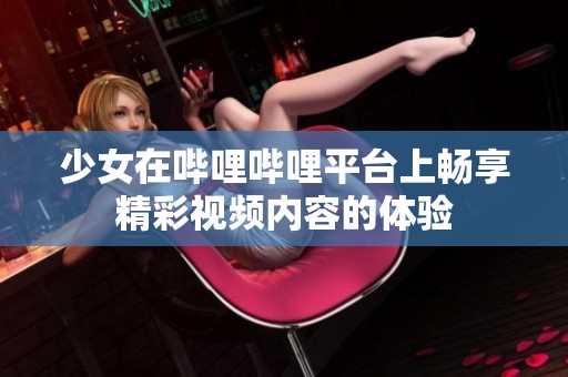 少女在哔哩哔哩平台上畅享精彩视频内容的体验