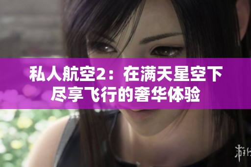 私人航空2：在满天星空下尽享飞行的奢华体验