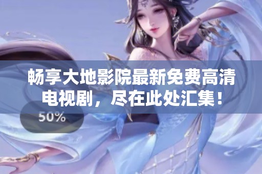 畅享大地影院最新免费高清电视剧，尽在此处汇集！