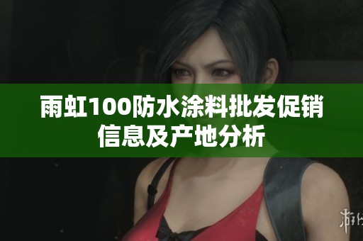 雨虹100防水涂料批发促销信息及产地分析