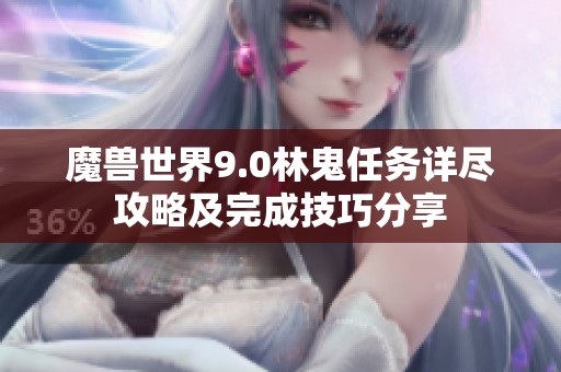 魔兽世界9.0林鬼任务详尽攻略及完成技巧分享