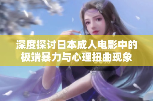 深度探讨日本成人电影中的极端暴力与心理扭曲现象