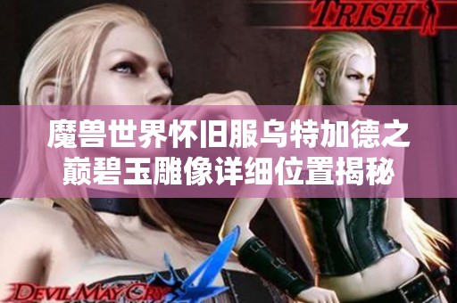 魔兽世界怀旧服乌特加德之巅碧玉雕像详细位置揭秘