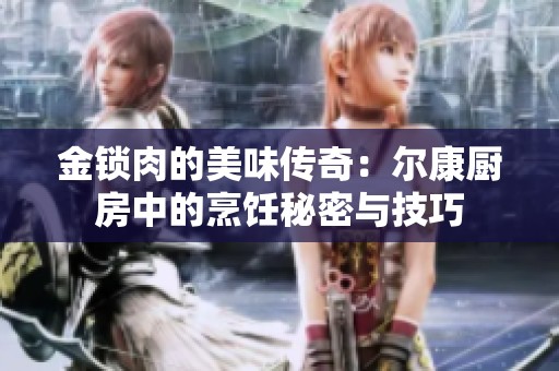 金锁肉的美味传奇：尔康厨房中的烹饪秘密与技巧
