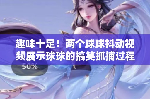 趣味十足！两个球球抖动视频展示球球的搞笑抓捕过程