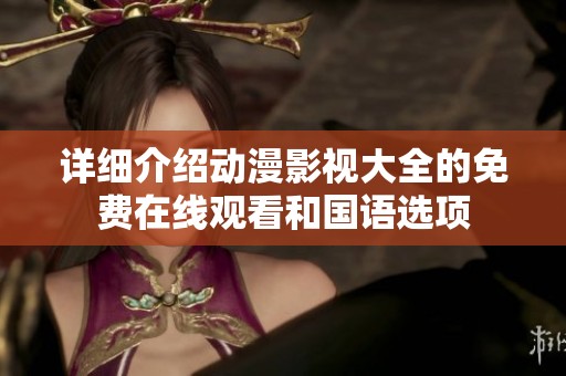 详细介绍动漫影视大全的免费在线观看和国语选项