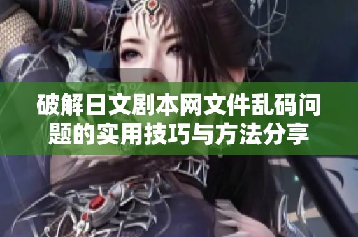破解日文剧本网文件乱码问题的实用技巧与方法分享