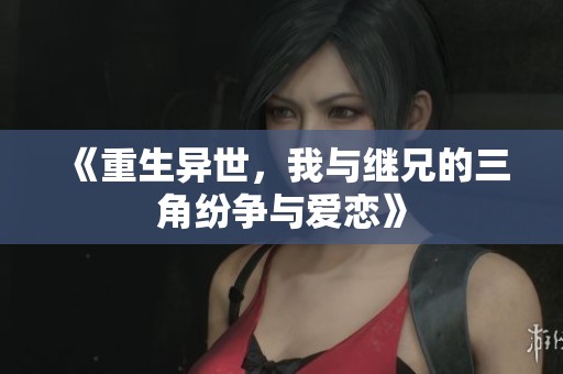 《重生异世，我与继兄的三角纷争与爱恋》