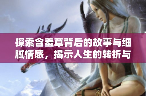 探索含羞草背后的故事与细腻情感，揭示人生的转折与成长