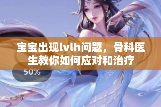 宝宝出现lvlh问题，骨科医生教你如何应对和治疗