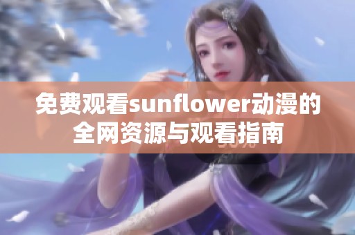 免费观看sunflower动漫的全网资源与观看指南