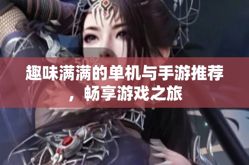 趣味满满的单机与手游推荐，畅享游戏之旅