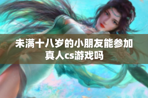 未满十八岁的小朋友能参加真人cs游戏吗