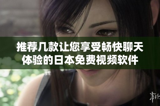 推荐几款让您享受畅快聊天体验的日本免费视频软件