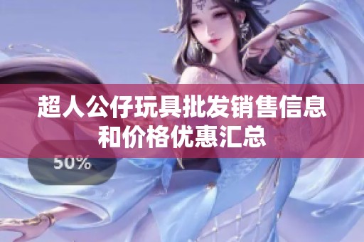 超人公仔玩具批发销售信息和价格优惠汇总