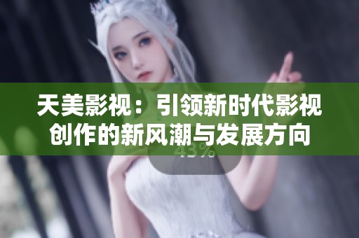 天美影视：引领新时代影视创作的新风潮与发展方向